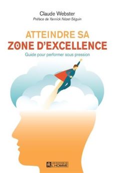 Webster, Claude - Atteindre sa zone d'excellence : guide pour performer sous pression
