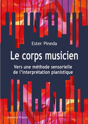 Pineda, Ester - Le Corps musicien : Vers une méthode sensorielle de l'interprétation pianistique
